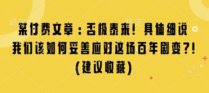 某付费文章：否极泰来! 具体细说 我们该如何妥善应对这场百年剧变!(建议收藏)好项目网-专注分享网络创业项目落地实操课程 – 全网首发_高质量创业项目输出好项目网