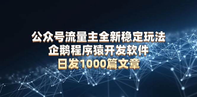 （13868期）公众号流量主全新稳定玩法 企鹅程序猿开发软件 日发1000篇文章 无需AI改写好项目网-专注分享网络创业项目落地实操课程 – 全网首发_高质量创业项目输出好项目网
