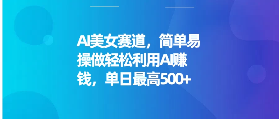 AI美女赛道，简单易操做轻松利用AI赚钱，单日最高500+好项目网-专注分享网络创业项目落地实操课程 – 全网首发_高质量创业项目输出好项目网