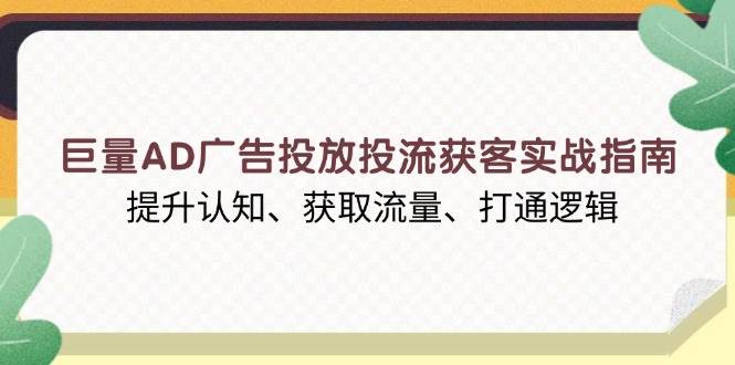 （13872期）巨量AD广告投放投流获客实战指南，提升认知、获取流量、打通逻辑好项目网-专注分享网络创业项目落地实操课程 – 全网首发_高质量创业项目输出好项目网