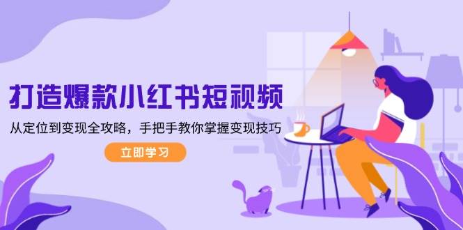 （13873期）打造爆款小红书短视频，从定位到变现全攻略，手把手教你掌握变现技巧好项目网-专注分享网络创业项目落地实操课程 – 全网首发_高质量创业项目输出好项目网