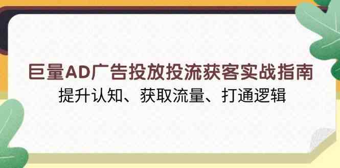巨量AD广告投放投流获客实战指南，提升认知、获取流量、打通逻辑好项目网-专注分享网络创业项目落地实操课程 – 全网首发_高质量创业项目输出好项目网