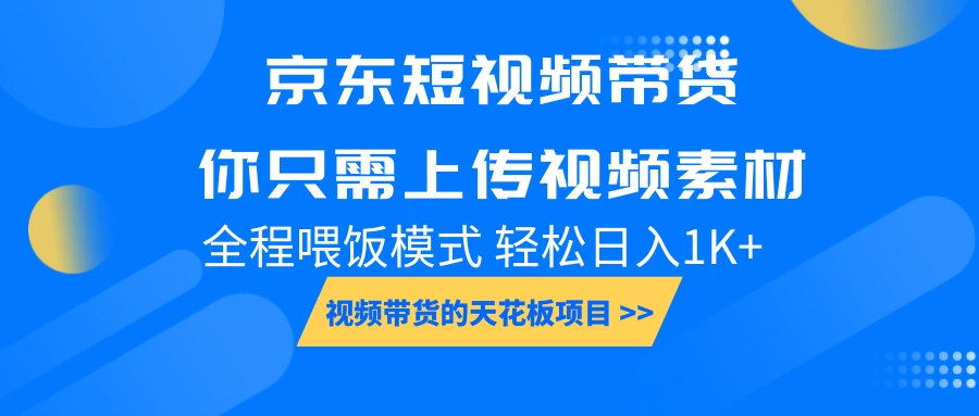 京东短视频带货，视频带货的天花板项目，你只需上传视频素材轻松日1000+，小白宝妈轻松上手，全程喂饭模式好项目网-专注分享网络创业项目落地实操课程 – 全网首发_高质量创业项目输出好项目网