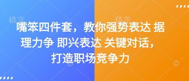 嘴笨四件套，教你强势表达 据理力争 即兴表达 关键对话，打造职场竞争力好项目网-专注分享网络创业项目落地实操课程 – 全网首发_高质量创业项目输出好项目网