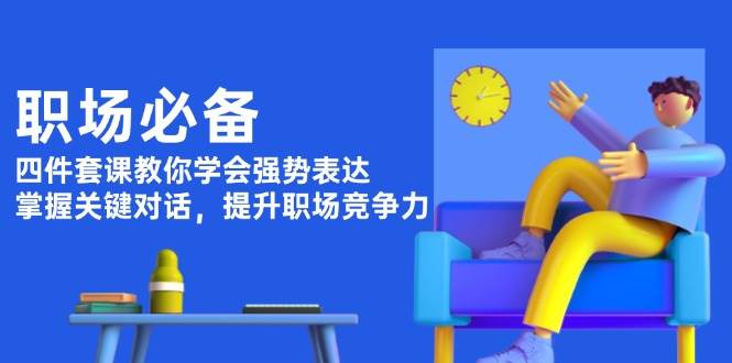 （13901期）职场必备，四件套课教你学会强势表达，掌握关键对话，提升职场竞争力好项目网-专注分享网络创业项目落地实操课程 – 全网首发_高质量创业项目输出好项目网