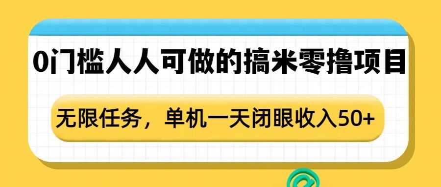 0门槛人人可做的搞米零撸项目，无限任务，单机一天闭眼收入50+好项目网-专注分享网络创业项目落地实操课程 – 全网首发_高质量创业项目输出好项目网