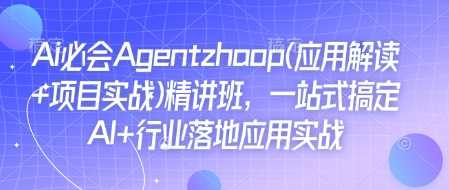 Ai必会Agent(应用解读+项目实战)精讲班，一站式搞定AI+行业落地应用实战好项目网-专注分享网络创业项目落地实操课程 – 全网首发_高质量创业项目输出好项目网
