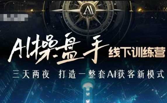 AI操盘手线下训练营，打造AI获客新模式，跟上ai时代，新商业好项目网-专注分享网络创业项目落地实操课程 – 全网首发_高质量创业项目输出好项目网