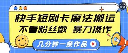 快手短剧卡魔法搬运，不看粉丝数，暴力操作，几分钟一条作品，小白也能快速上手好项目网-专注分享网络创业项目落地实操课程 – 全网首发_高质量创业项目输出好项目网