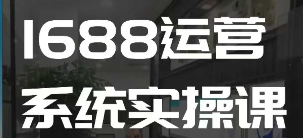 1688高阶运营系统实操课，快速掌握1688店铺运营的核心玩法好项目网-专注分享网络创业项目落地实操课程 – 全网首发_高质量创业项目输出好项目网