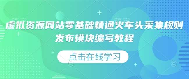 虚拟资源网站零基础精通火车头采集规则发布模块编写教程好项目网-专注分享网络创业项目落地实操课程 – 全网首发_高质量创业项目输出好项目网