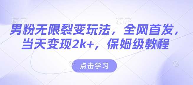 男粉无限裂变玩法，全网首发，当天变现2k+，保姆级教程【永久更新】【揭秘】好项目网-专注分享网络创业项目落地实操课程 – 全网首发_高质量创业项目输出好项目网