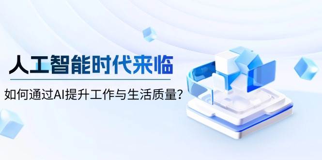 人工智能时代来临，如何通过AI提升工作与生活质量好项目网-专注分享网络创业项目落地实操课程 – 全网首发_高质量创业项目输出好项目网