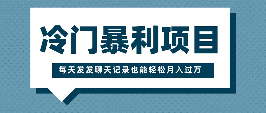 冷门暴利项目，一部手机即可操作，每天发发聊天记录也能轻松月入过万好项目网-专注分享网络创业项目落地实操课程 – 全网首发_高质量创业项目输出好项目网