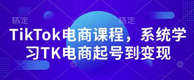 TikTok电商课程，​系统学习TK电商起号到变现好项目网-专注分享网络创业项目落地实操课程 – 全网首发_高质量创业项目输出好项目网