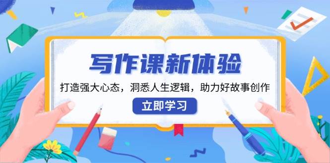 写作课新体验，打造强大心态，洞悉人生逻辑，助力好故事创作好项目网-专注分享网络创业项目落地实操课程 – 全网首发_高质量创业项目输出好项目网
