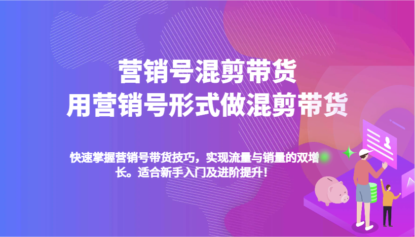 营销号混剪带货，用营销号形式做混剪带货，快速掌握带货技巧，实现流量与销量双增长好项目网-专注分享网络创业项目落地实操课程 – 全网首发_高质量创业项目输出好项目网