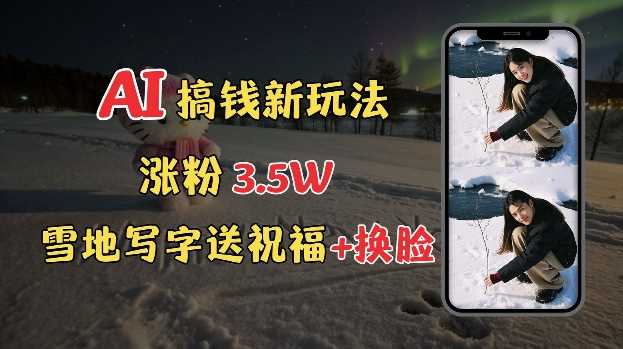冬季搞钱新玩法，雪地写字表白送祝福、换脸，用免费AI手把手教你制作，轻松涨粉3.5w，接单到手软好项目网-专注分享网络创业项目落地实操课程 – 全网首发_高质量创业项目输出好项目网