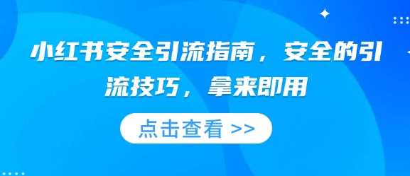 小红书安全引流指南，安全的引流技巧，拿来即用好项目网-专注分享网络创业项目落地实操课程 – 全网首发_高质量创业项目输出好项目网