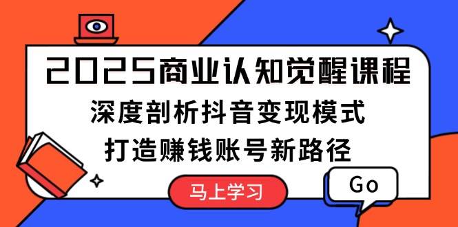 （13948期）2025商业认知觉醒课程：深度剖析抖音变现模式，打造赚钱账号新路径好项目网-专注分享网络创业项目落地实操课程 – 全网首发_高质量创业项目输出好项目网