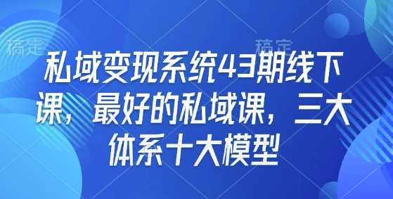 私域变现系统43期线下课，最好的私域课，三大体系十大模型好项目网-专注分享网络创业项目落地实操课程 – 全网首发_高质量创业项目输出好项目网