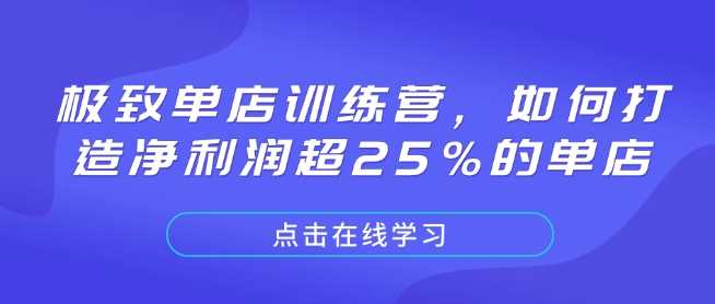 极致单店训练营，如何打造净利润超25%的单店好项目网-专注分享网络创业项目落地实操课程 – 全网首发_高质量创业项目输出好项目网
