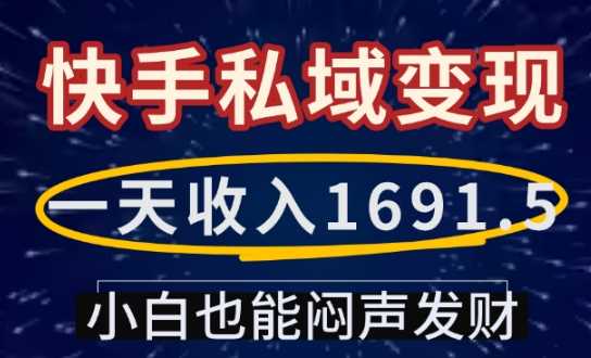 一天收入1691.5，快手私域变现，小白也能闷声发财好项目网-专注分享网络创业项目落地实操课程 – 全网首发_高质量创业项目输出好项目网