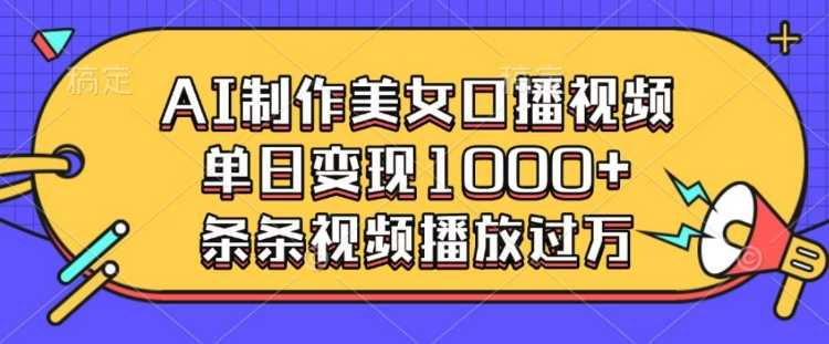 AI制作美女口播视频，单日变现多张，条条视频播放过万好项目网-专注分享网络创业项目落地实操课程 – 全网首发_高质量创业项目输出好项目网