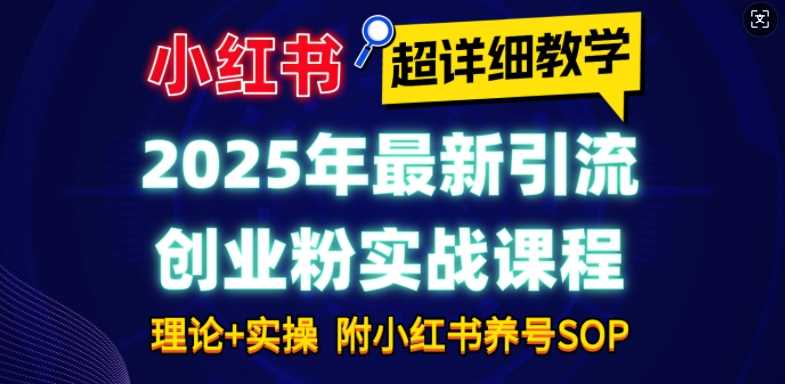 2025年最新小红书引流创业粉实战课程【超详细教学】小白轻松上手，月入1W+，附小红书养号SOP好项目网-专注分享网络创业项目落地实操课程 – 全网首发_高质量创业项目输出好项目网