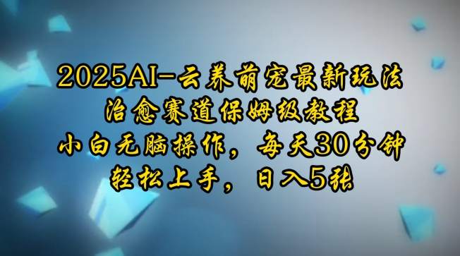 2025AI云养萌宠最新玩法，治愈赛道保姆级教程，小白无脑操作，每天30分钟，轻松上手，日入5张好项目网-专注分享网络创业项目落地实操课程 – 全网首发_高质量创业项目输出好项目网