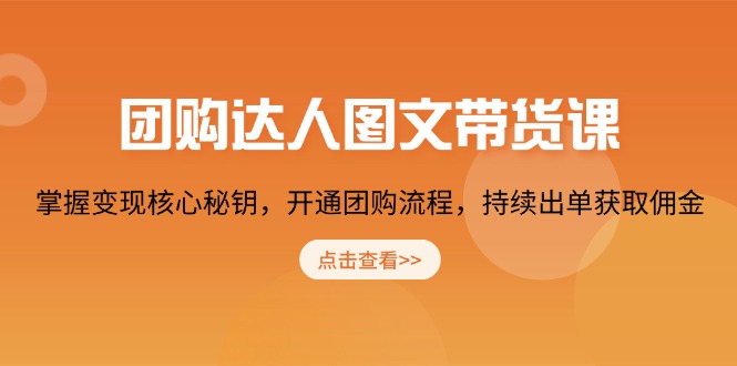 团购 达人图文带货课，掌握变现核心秘钥，开通团购流程，持续出单获取佣金好项目网-专注分享网络创业项目落地实操课程 – 全网首发_高质量创业项目输出好项目网