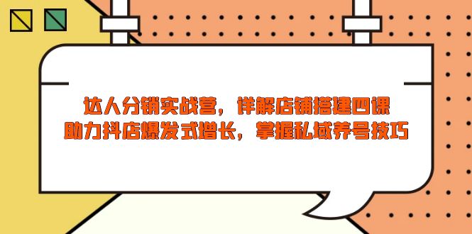 达人分销实战营，店铺搭建四课，助力抖店爆发式增长，掌握私域养号技巧好项目网-专注分享网络创业项目落地实操课程 – 全网首发_高质量创业项目输出好项目网
