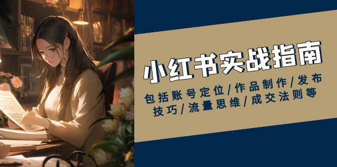 小红书实战指南，包括账号定位/作品制作/发布技巧/流量思维/成交法则等好项目网-专注分享网络创业项目落地实操课程 – 全网首发_高质量创业项目输出好项目网