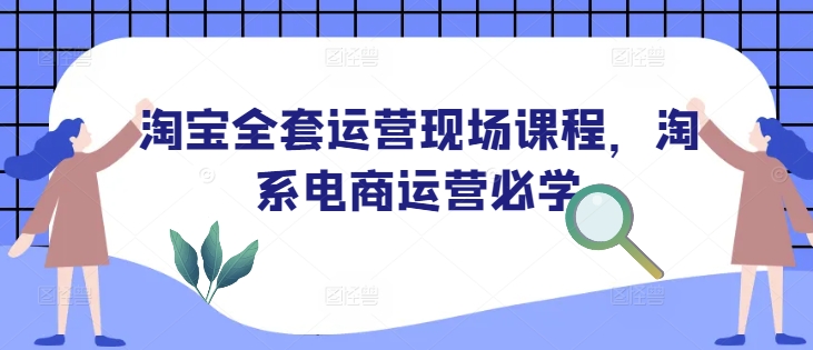 淘宝全套运营现场课程，淘系电商运营必学好项目网-专注分享网络创业项目落地实操课程 – 全网首发_高质量创业项目输出好项目网