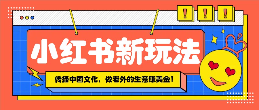 小红书流量新玩法，传播中国传统文化的同时，做老外的生意赚美金！好项目网-专注分享网络创业项目落地实操课程 – 全网首发_高质量创业项目输出好项目网