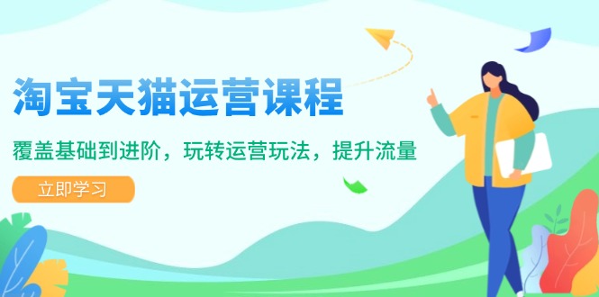 淘宝天猫运营课程，覆盖基础到进阶，玩转运营玩法，提升流量好项目网-专注分享网络创业项目落地实操课程 – 全网首发_高质量创业项目输出好项目网