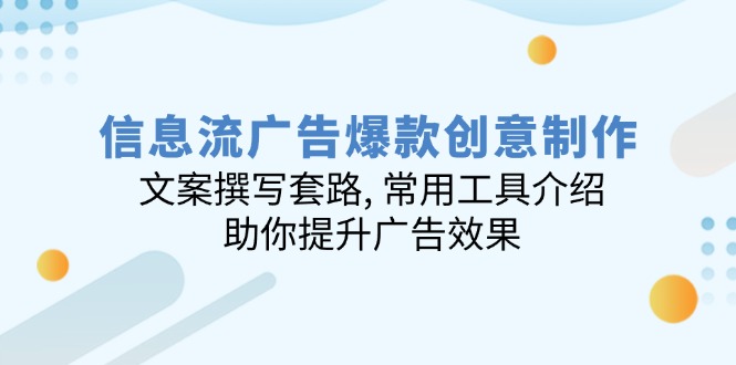信息流广告爆款创意制作：文案撰写套路, 常用工具介绍, 助你提升广告效果好项目网-专注分享网络创业项目落地实操课程 – 全网首发_高质量创业项目输出好项目网