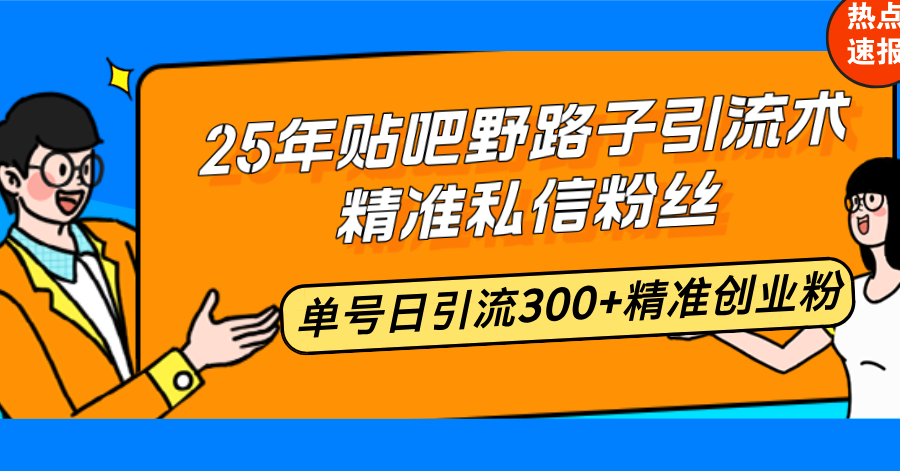 25年贴吧野路子引流术，精准私信粉丝，单号日引流300+精准创业粉好项目网-专注分享网络创业项目落地实操课程 – 全网首发_高质量创业项目输出好项目网