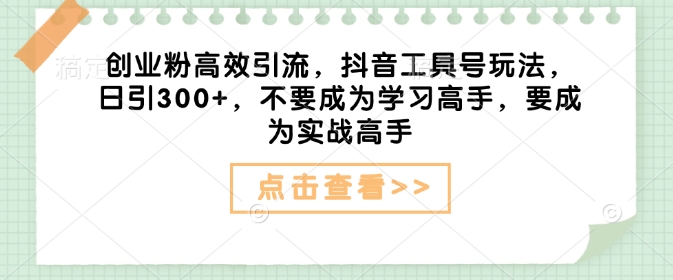 创业粉高效引流，抖音工具号玩法，日引300+，不要成为学习高手，要成为实战高手好项目网-专注分享网络创业项目落地实操课程 – 全网首发_高质量创业项目输出好项目网
