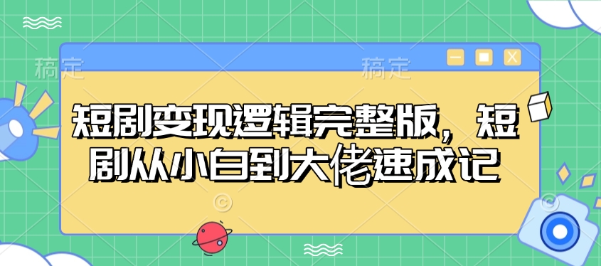 短剧变现逻辑完整版，短剧从小白到大佬速成记好项目网-专注分享网络创业项目落地实操课程 – 全网首发_高质量创业项目输出好项目网