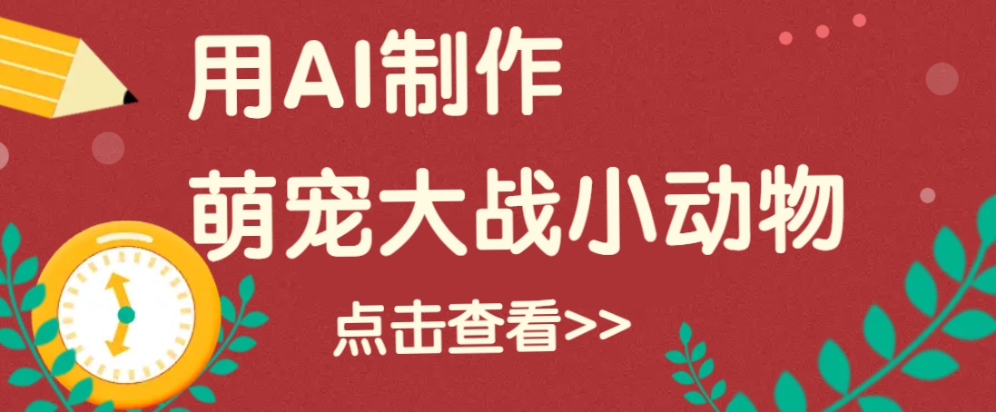 用AI制作萌娃大战小动物视频，轻松涨粉20w+(详细教程)好项目网-专注分享网络创业项目落地实操课程 – 全网首发_高质量创业项目输出好项目网