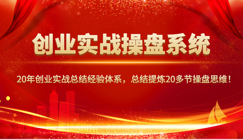 创业实战操盘系统，20年创业实战总结经验体系，总结提炼20多节操盘思维！好项目网-专注分享网络创业项目落地实操课程 – 全网首发_高质量创业项目输出好项目网