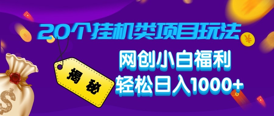 揭秘20种挂机类项目玩法 网创小白福利轻松日入1000+好项目网-专注分享网络创业项目落地实操课程 – 全网首发_高质量创业项目输出好项目网