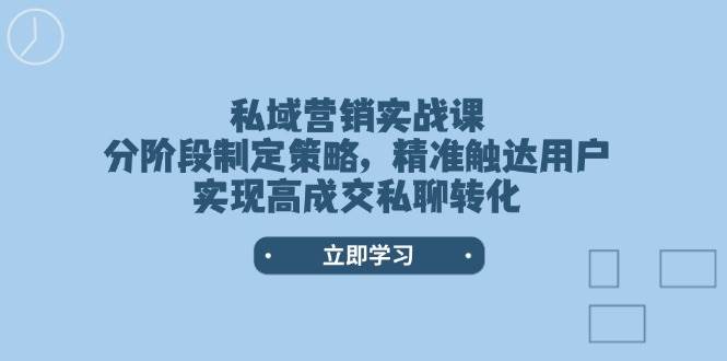 私域营销实战课，分阶段制定策略，精准触达用户，实现高成交私聊转化好项目网-专注分享网络创业项目落地实操课程 – 全网首发_高质量创业项目输出好项目网