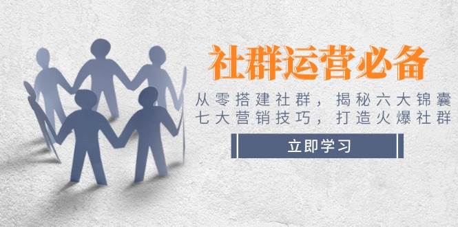 社群运营必备！从零搭建社群，揭秘六大锦囊、七大营销技巧，打造火爆社群好项目网-专注分享网络创业项目落地实操课程 – 全网首发_高质量创业项目输出好项目网