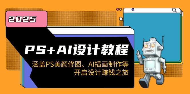 PS+AI设计教程：涵盖PS美颜修图、AI插画制作等，开启设计赚钱之旅好项目网-专注分享网络创业项目落地实操课程 – 全网首发_高质量创业项目输出好项目网