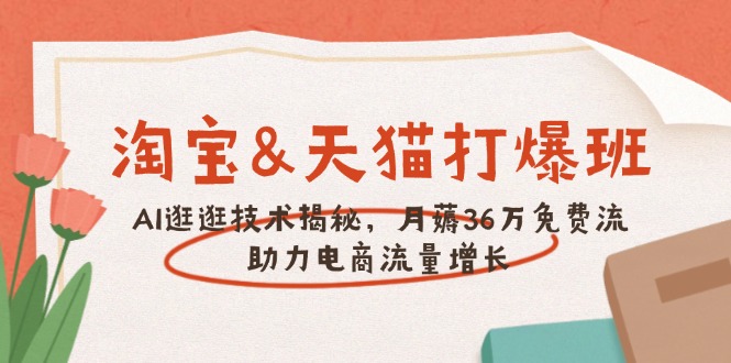 淘宝&天猫 打爆班，AI逛逛技术揭秘，月薅36万免费流，助力流量增长好项目网-专注分享网络创业项目落地实操课程 – 全网首发_高质量创业项目输出好项目网