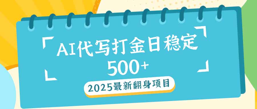 2025最新AI打金代写日稳定500+：2025最新翻身项目好项目网-专注分享网络创业项目落地实操课程 – 全网首发_高质量创业项目输出好项目网