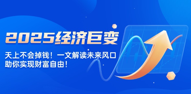 2025经济巨变，天上不会掉钱！一文解读未来风口，助你实现财富自由！好项目网-专注分享网络创业项目落地实操课程 – 全网首发_高质量创业项目输出好项目网