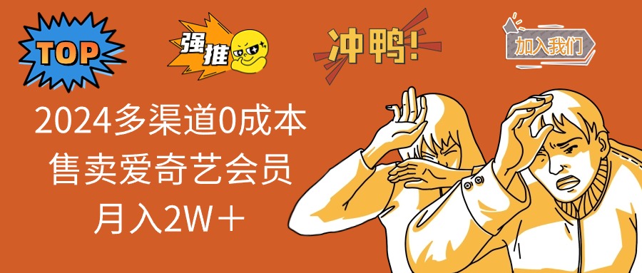 2025多渠道0成本售卖爱奇艺会员月入2W＋好项目网-专注分享网络创业项目落地实操课程 – 全网首发_高质量创业项目输出好项目网